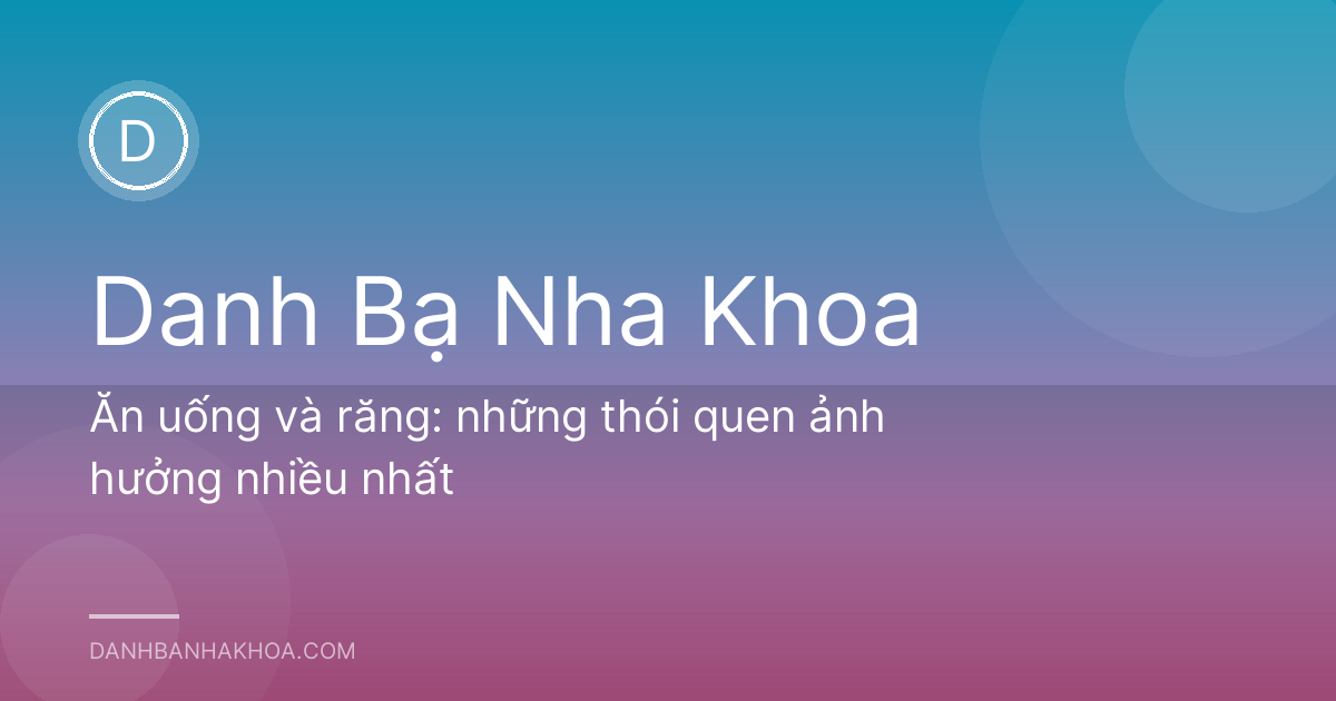Ăn uống và răng: những thói quen ảnh hưởng nhiều nhất