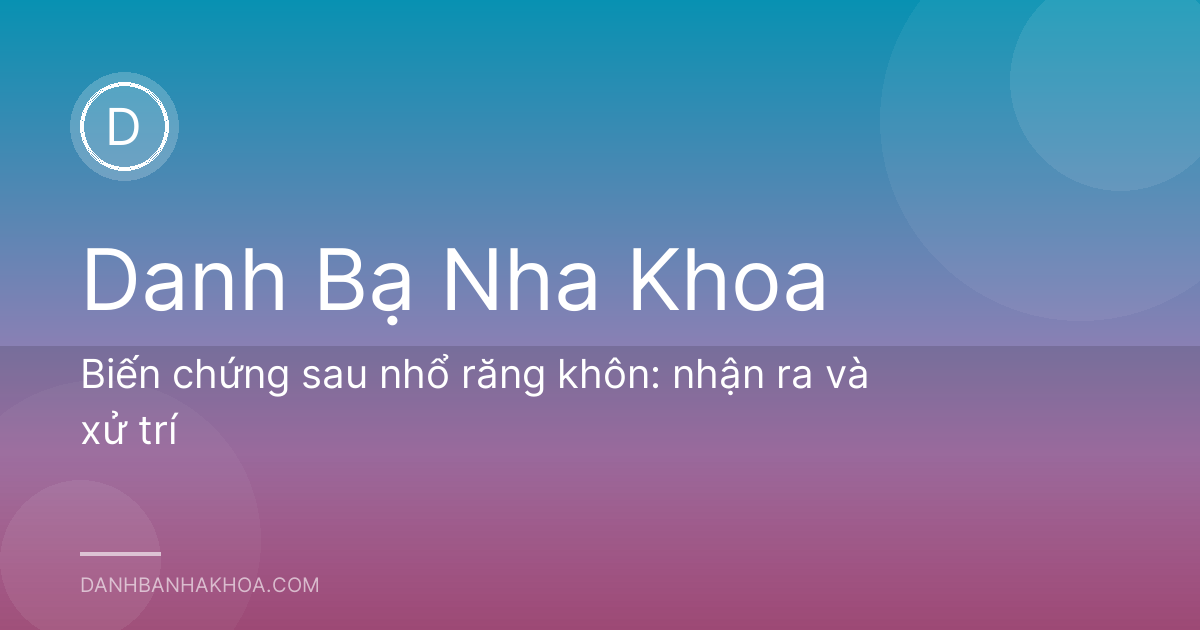 Biến chứng sau nhổ răng khôn: nhận ra và xử trí