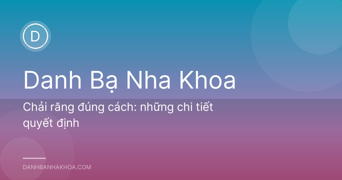 Chải răng đúng cách: những chi tiết quyết định
