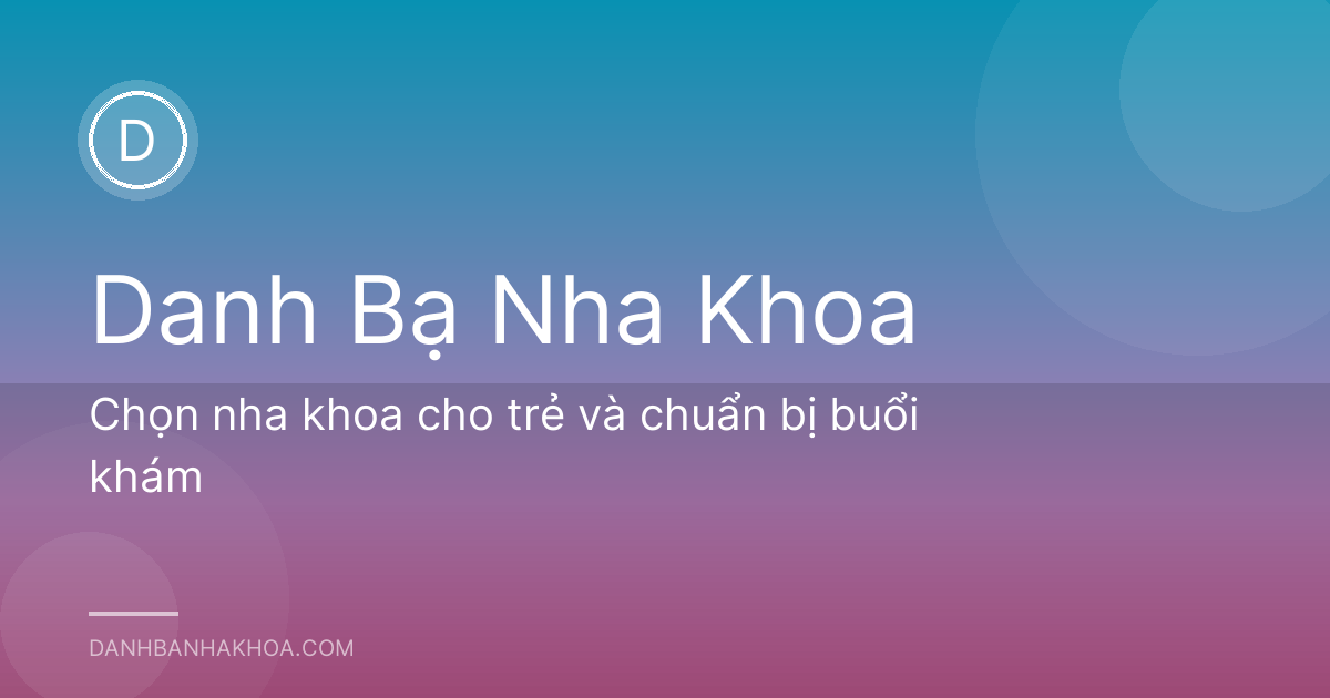 Chọn nha khoa cho trẻ và chuẩn bị buổi khám