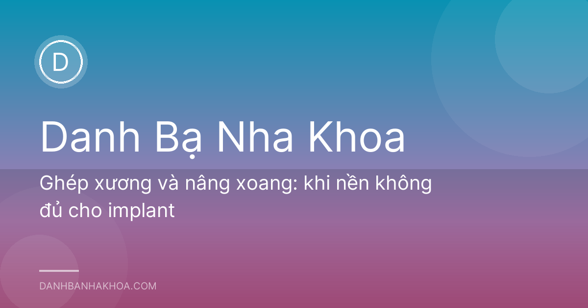 Ghép xương và nâng xoang: khi nền không đủ cho implant