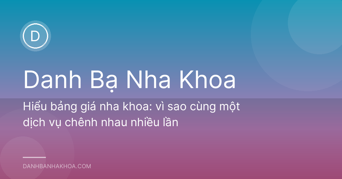 Hiểu bảng giá nha khoa: vì sao cùng một dịch vụ chênh nhau nhiều lần