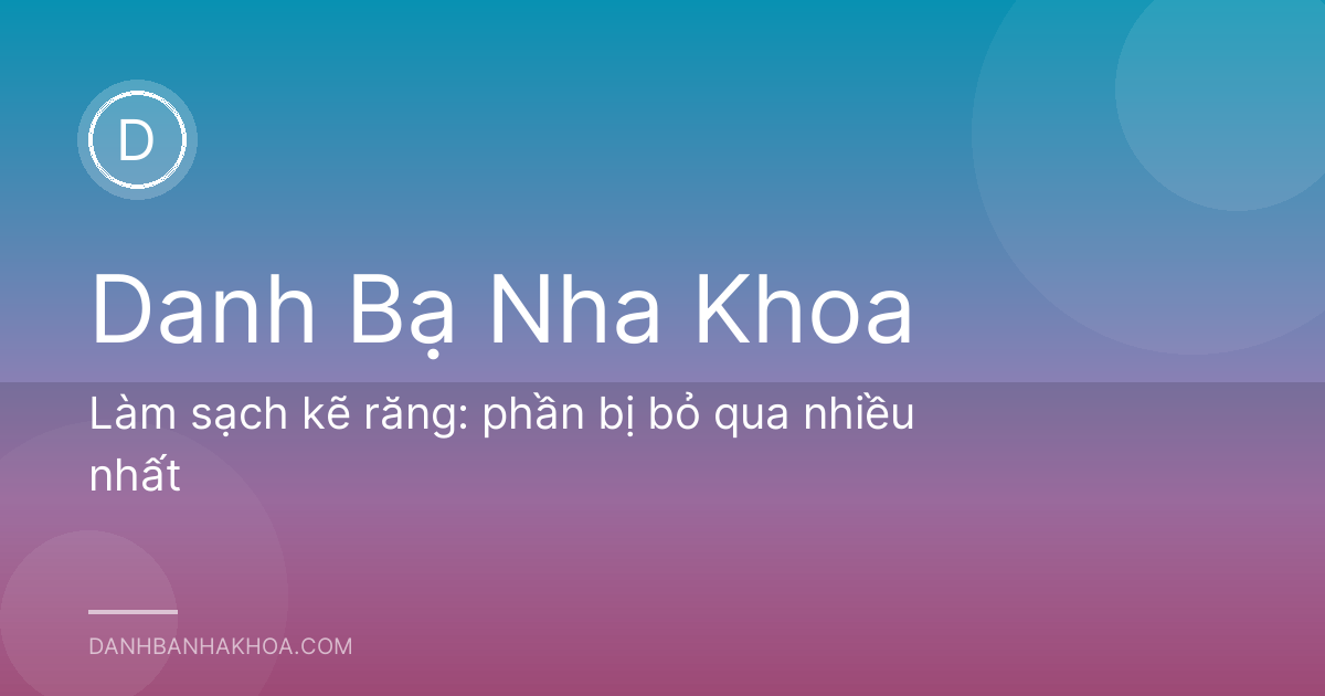 Làm sạch kẽ răng: phần bị bỏ qua nhiều nhất