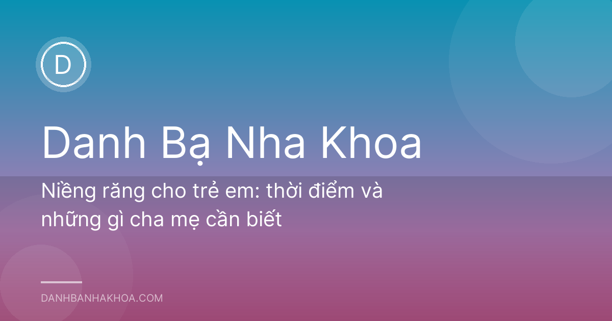 Niềng răng cho trẻ em: thời điểm và những gì cha mẹ cần biết