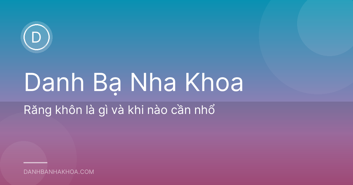 Răng khôn là gì và khi nào cần nhổ