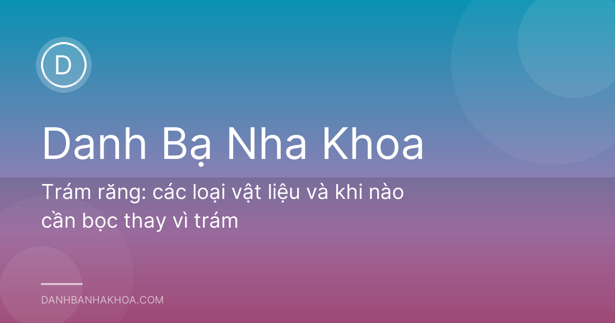 Trám răng: các loại vật liệu và khi nào cần bọc thay vì trám